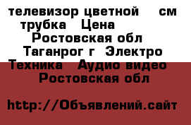 телевизор цветной 35 см трубка › Цена ­ 1 100 - Ростовская обл., Таганрог г. Электро-Техника » Аудио-видео   . Ростовская обл.